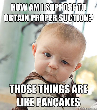 How am i suppose to obtain proper suction? those things are like pancakes - How am i suppose to obtain proper suction? those things are like pancakes  skeptical baby