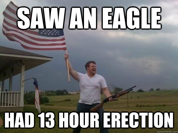 saw an eagle had 13 hour erection  Overly Patriotic American