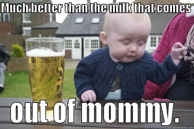 MUCH BETTER THAN THE MILK THAT COMES  OUT OF MOMMY. drunk baby