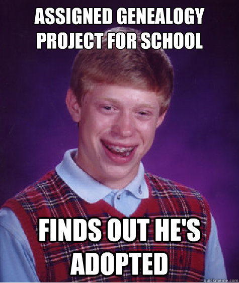 Assigned genealogy project for school Finds out he's adopted  Bad Luck Brian