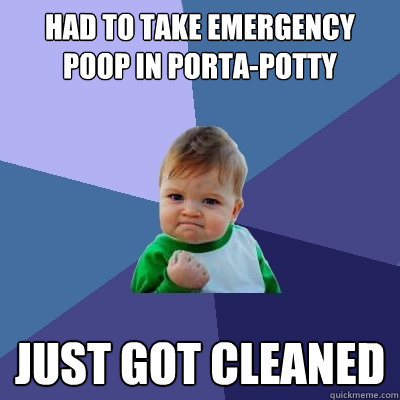 Had to take emergency poop in porta-potty JUST GOT CLEANED - Had to take emergency poop in porta-potty JUST GOT CLEANED  Success Kid