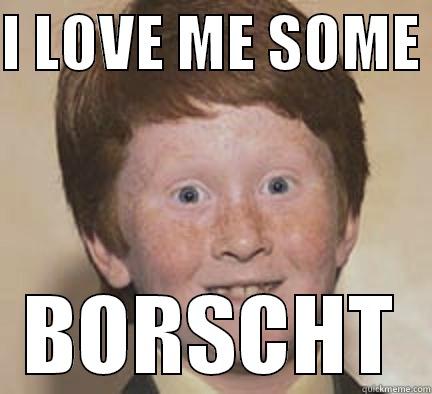 I LOVE ME SOME  BORSCHT Over Confident Ginger