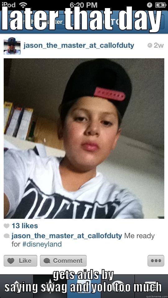 im a swaggot yay!!!!!!! - LATER THAT DAY  GETS AIDS BY SAYING SWAG AND YOLO TOO MUCH Misc