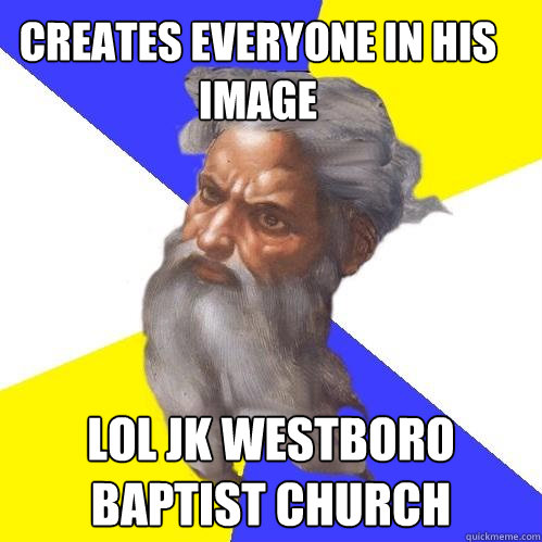 Creates everyone in his image lol jk Westboro baptist church  Advice God