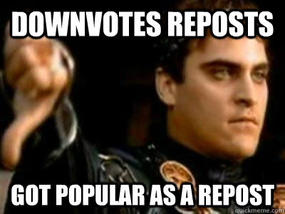 Downvotes reposts Got popular as a repost  Downvoting Roman