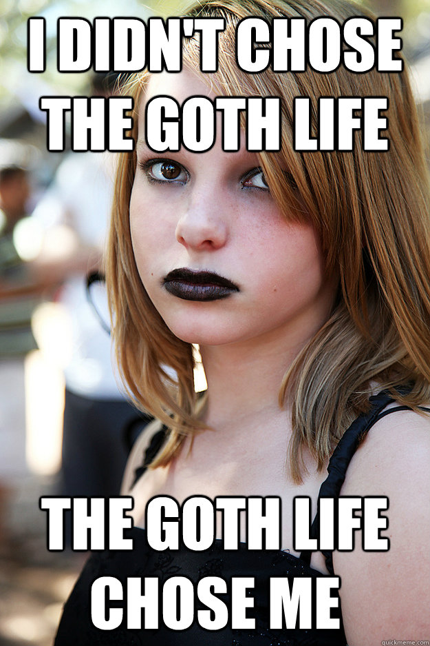 I didn't chose the goth life the goth life chose me  Well Adjusted Goth