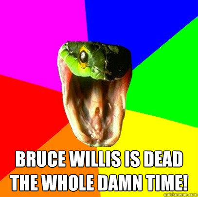 Bruce Willis is dead the whole damn time!  Spoiler Snake