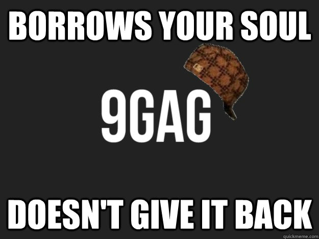 Borrows your soul Doesn't give it back  Scumbag 9gag