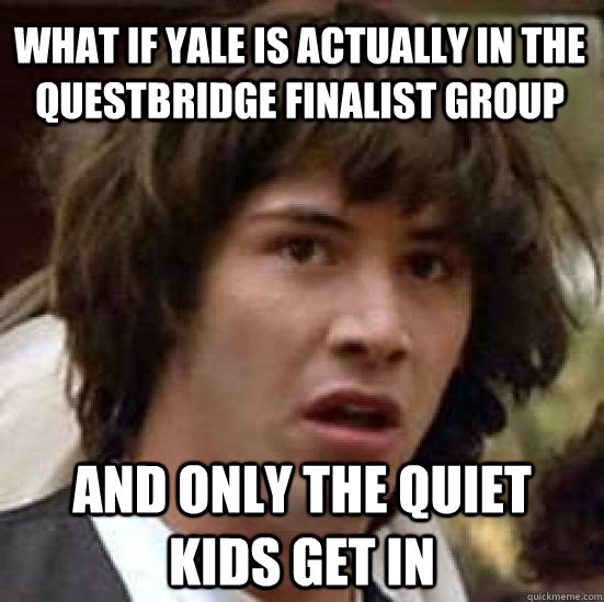 What if yale is actually in the questbridge finalist group and only the quiet kids get in  conspiracy keanu