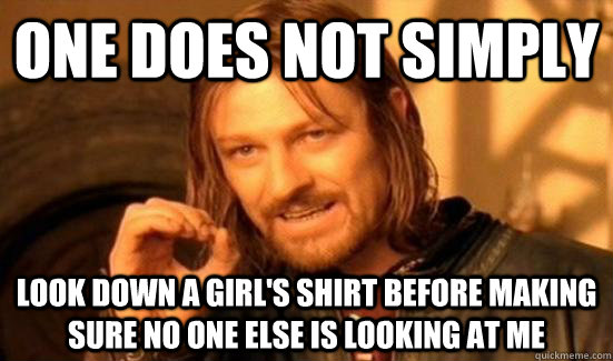 One Does Not Simply look down a girl's shirt before making sure no one else is looking at me - One Does Not Simply look down a girl's shirt before making sure no one else is looking at me  Boromir
