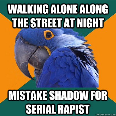walking alone along the street at night mistake shadow for serial rapist  Paranoid Parrot