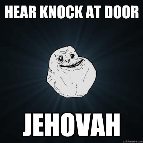 hear knock at door jehovah  Forever Alone