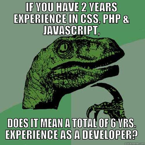 IF YOU HAVE 2 YEARS EXPERIENCE IN CSS, PHP & JAVASCRIPT, DOES IT MEAN A TOTAL OF 6 YRS. EXPERIENCE AS A DEVELOPER? Philosoraptor