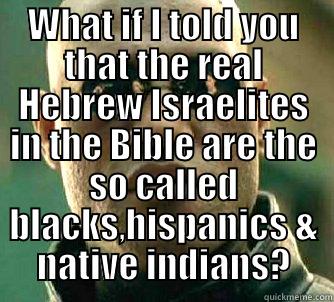WHAT IF I TOLD YOU THAT THE REAL HEBREW ISRAELITES IN THE BIBLE ARE THE SO CALLED BLACKS,HISPANICS & NATIVE INDIANS?  Matrix Morpheus