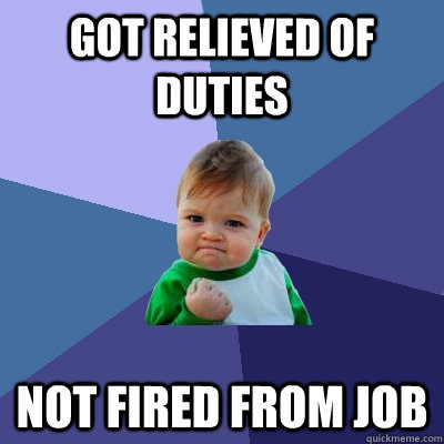 got relieved of duties not fired from job  Success Kid