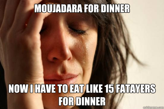 Moujadara for dinner Now I have to eat like 15 fatayers for dinner  First World Problems
