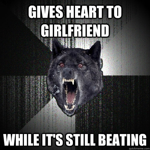 Gives heart to girlfriend while it's still beating - Gives heart to girlfriend while it's still beating  Insanity Wolf
