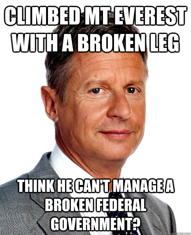 Climbed Mt Everest with a broken leg Think he can't manage a broken federal government?  Gary Johnson for president