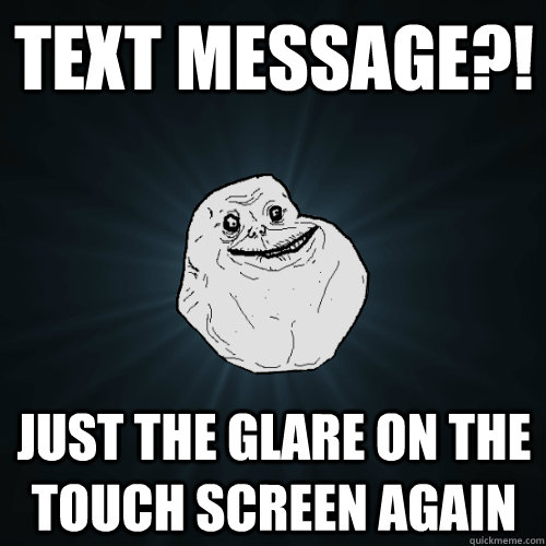 Text message?! Just the glare on the touch screen again  Forever Alone
