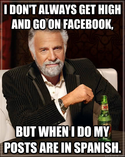 I don't always get high and go on facebook, but when i do my posts are in spanish.  