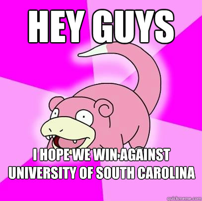 Hey guys I hope we win against University of South Carolina this weekend  Slowpoke