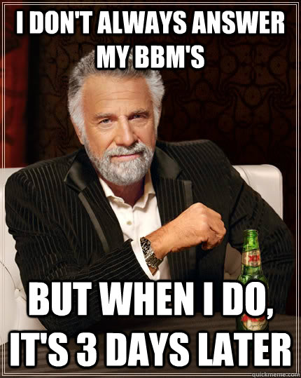 I don't always answer my bbm's but when I do, It's 3 days later  The Most Interesting Man In The World