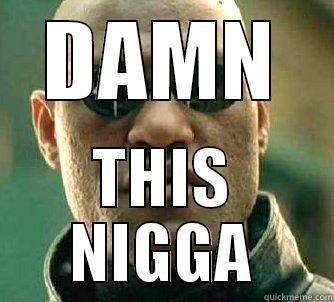 DAMN THIS NIGGA Matrix Morpheus
