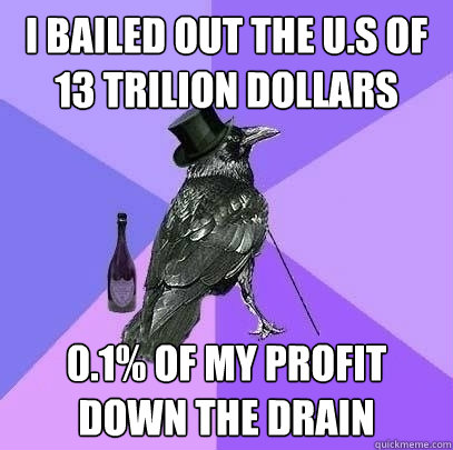I bailed out the U.S of 13 trilion dollars 0.1% of my profit down the drain  Rich Raven