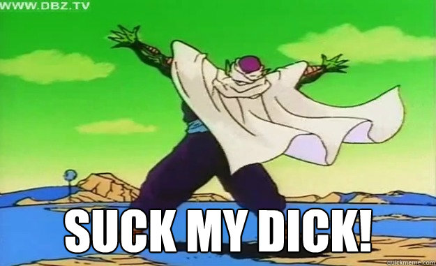 Suck my dick!  Piccolo