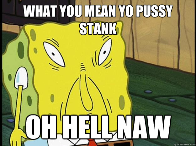 What You Mean Yo Pussy Stank oh Hell Naw   