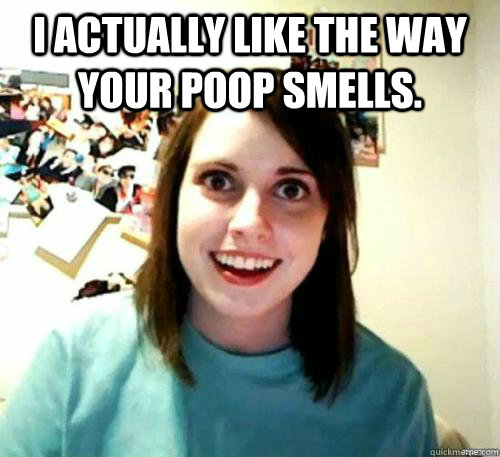 I actually like the way your poop smells.  - I actually like the way your poop smells.   Misc