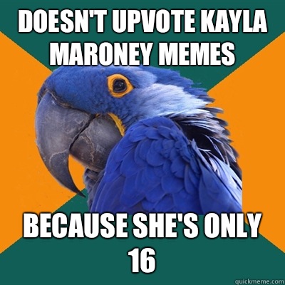 Doesn't upvote Kayla maroney memes Because she's only 16  Paranoid Parrot
