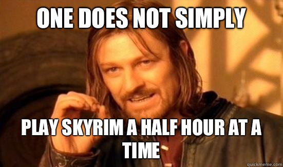 One Does Not Simply Play Skyrim a half hour at a time - One Does Not Simply Play Skyrim a half hour at a time  Boromir