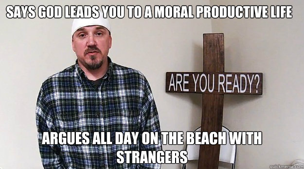 SAYS GOD LEADS YOU TO A MORAL PRODUCTIVE LIFE ARGUES ALL DAY ON THE BEACH WITH STRANGERS  Scumbag Christian