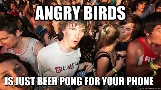 Angry Birds is just beer pong for your phone - Angry Birds is just beer pong for your phone  Sudden Clarity Clarence