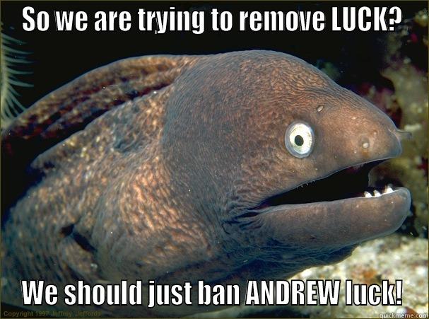 SO WE ARE TRYING TO REMOVE LUCK? WE SHOULD JUST BAN ANDREW LUCK! Bad Joke Eel