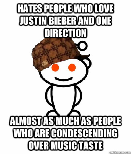 Hates people who love justin bieber and one direction almost as much as people who are condescending over music taste  Scumbag Redditor