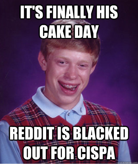 It's finally his Cake Day Reddit is blacked out for CISPA  Bad Luck Brian