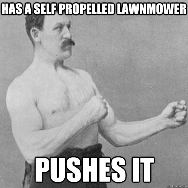 has a self propelled lawnmower pushes it  overly manly man