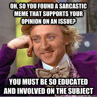Oh, so you found a sarcastic meme that supports your opinion on an issue? You must be so educated and involved on the subject  Condescending Wonka