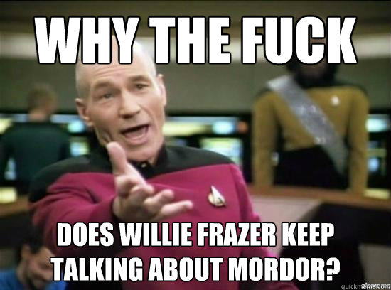 Why the fuck does willie frazer keep talking about mordor?  Annoyed Picard HD