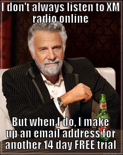 this is going to be it - I DON'T ALWAYS LISTEN TO XM RADIO ONLINE BUT WHEN I DO, I MAKE UP AN EMAIL ADDRESS FOR ANOTHER 14 DAY FREE TRIAL The Most Interesting Man In The World