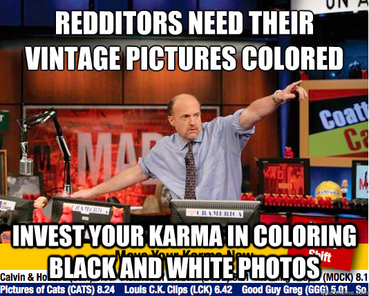 Redditors need their vintage pictures colored Invest your karma in coloring black and white photos - Redditors need their vintage pictures colored Invest your karma in coloring black and white photos  Mad Karma with Jim Cramer