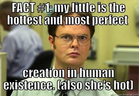 FACT #1: MY LITTLE IS THE HOTTEST AND MOST PERFECT  CREATION IN HUMAN EXISTENCE. (ALSO SHE'S HOT) Schrute