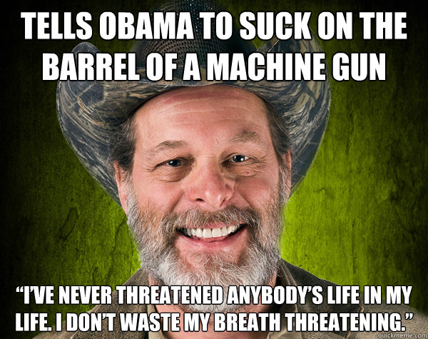 Tells obama to suck on the barrel of a machine gun “I’ve never threatened anybody’s life in my life. I don’t waste my breath threatening.”  Scumbag Ted Nugent
