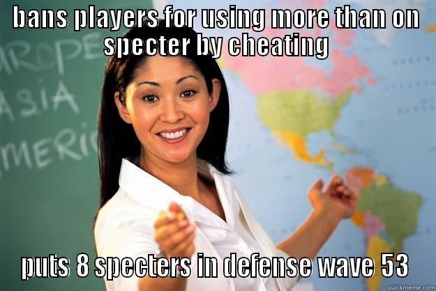 BANS PLAYERS FOR USING MORE THAN ON SPECTER BY CHEATING PUTS 8 SPECTERS IN DEFENSE WAVE 53 Unhelpful High School Teacher