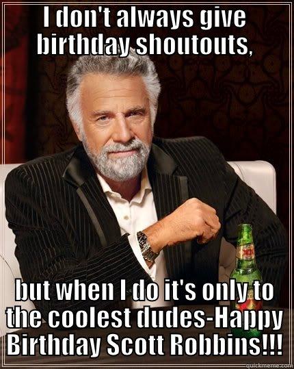 I DON'T ALWAYS GIVE BIRTHDAY SHOUTOUTS, BUT WHEN I DO IT'S ONLY TO THE COOLEST DUDES-HAPPY BIRTHDAY SCOTT ROBBINS!!! The Most Interesting Man In The World