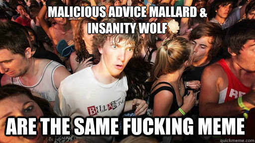 Malicious advice mallard & 
insanity wolf are the same fucking meme - Malicious advice mallard & 
insanity wolf are the same fucking meme  Sudden Clarity Clarence