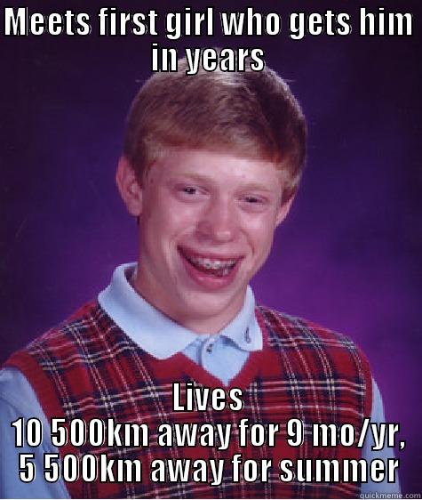 MEETS FIRST GIRL WHO GETS HIM IN YEARS LIVES 10 500KM AWAY FOR 9 MO/YR, 5 500KM AWAY FOR SUMMER Bad Luck Brian