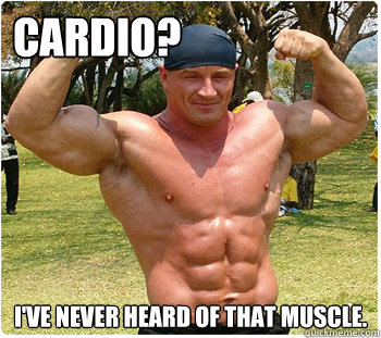 Cardio? I've Never Heard of That Muscle.  Cardio